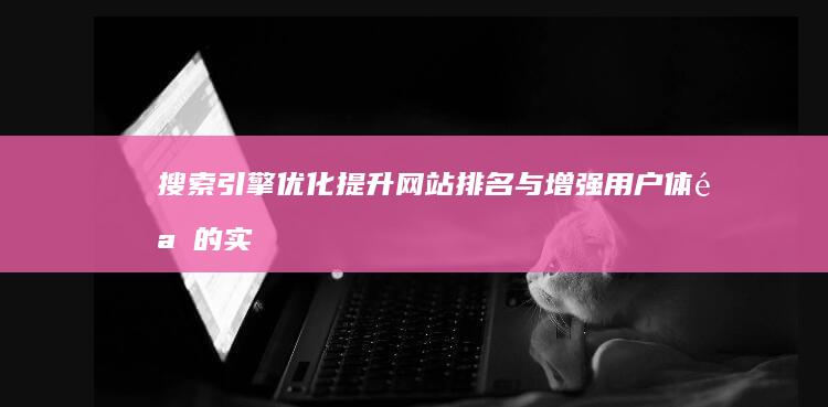 搜索引擎优化：提升网站排名与增强用户体验的实战策略